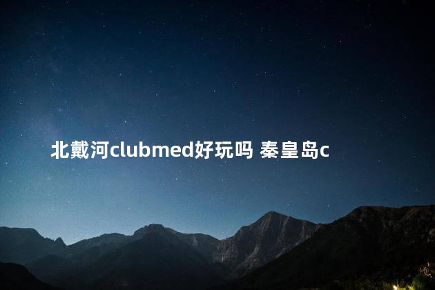 北戴河clubmed好玩吗 秦皇岛clubmed